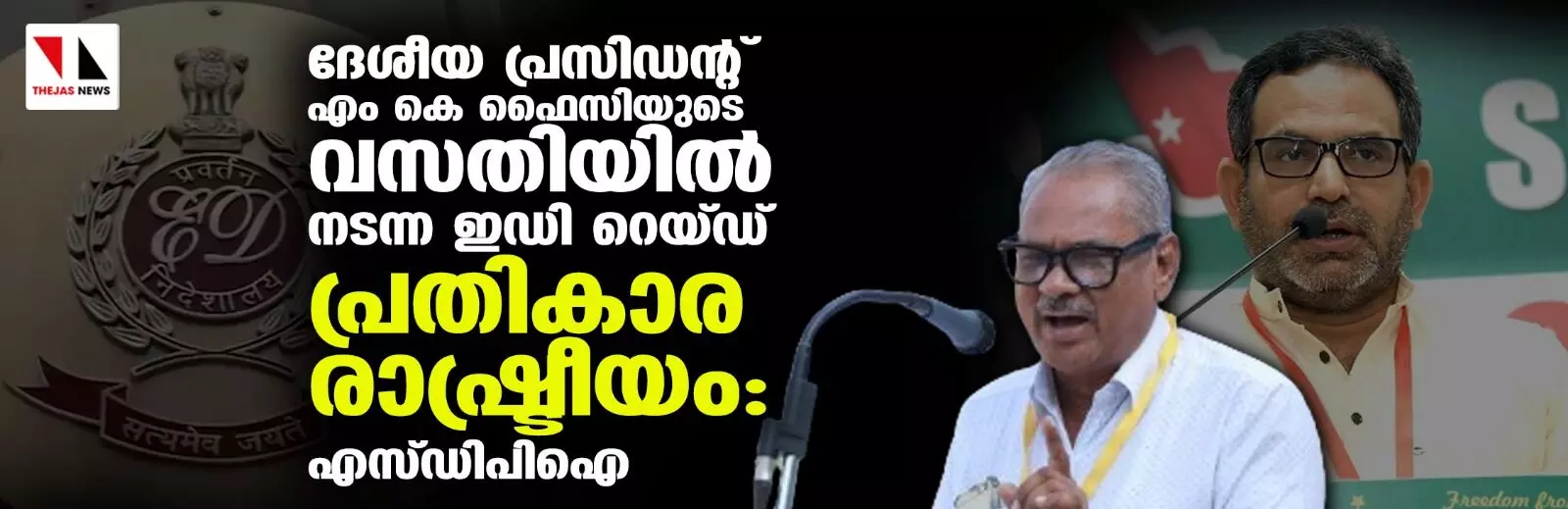 ദേശീയ പ്രസിഡന്റ് എം കെ ഫൈസിയുടെ വസതിയില്‍ നടന്ന ഇഡി റെയ്ഡ് പ്രതികാര രാഷ്ട്രീയം: എസ് ഡിപിഐ