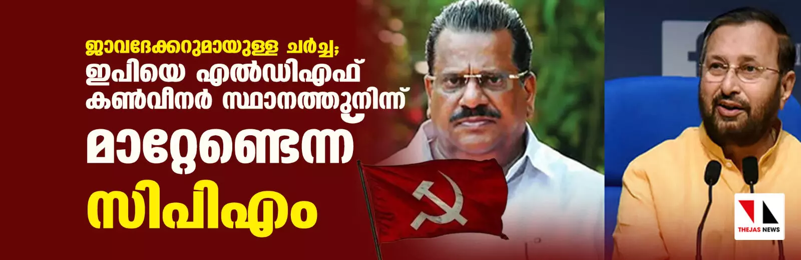 ജാവദേക്കറുമായുള്ള ചര്ച്ച; ഇപിയെ എല്ഡിഎഫ് കണ്വീനര് സ്ഥാനത്തുനിന്ന് മാറ്റേണ്ടെന്ന് സിപിഎം ജാവദേക്കറുമായുള്ള ചര്ച്ച; ഇപിയെ എല്ഡിഎഫ് കണ്വീനര് സ്ഥാനത്തുനിന്ന് മാറ്റേണ്ടെന്ന് സിപിഎം