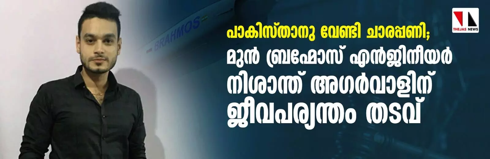 പാകിസ്താനു വേണ്ടി ചാരപ്പണി; ബ്രഹ്മോസ് മുന് എന്ജിനീയര് നിശാന്ത് അഗര്വാളിന് ജീവപര്യന്തം തടവ് പാകിസ്താനു വേണ്ടി ചാരപ്പണി; ബ്രഹ്മോസ് മുന് എന്ജിനീയര് നിശാന്ത് അഗര്വാളിന് ജീവപര്യന്തം തടവ്