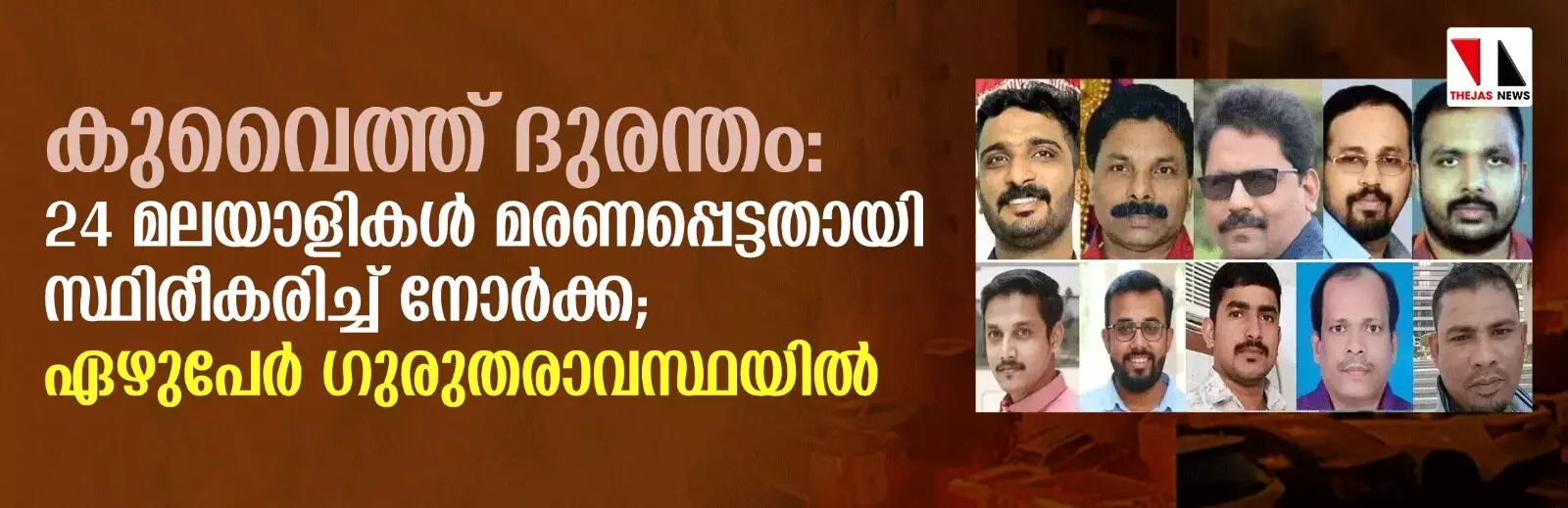 കുവൈത്ത് ദുരന്തം: 24 മലയാളികള് മരണപ്പെട്ടതായി സ്ഥിരീകരിച്ച് നോര്ക്ക; ഏഴുപേര് ഗുരുതരാവസ്ഥയില് കുവൈത്ത് ദുരന്തം: 24 മലയാളികള് മരണപ്പെട്ടതായി സ്ഥിരീകരിച്ച് നോര്ക്ക; ഏഴുപേര് ഗുരുതരാവസ്ഥയില്