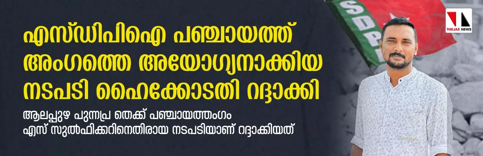 എസ് ഡിപിഐ പഞ്ചായത്ത് അംഗത്തെ അയോഗ്യനാക്കിയ നടപടി ഹൈക്കോടതി റദ്ദാക്കി എസ് ഡിപിഐ പഞ്ചായത്ത് അംഗത്തെ അയോഗ്യനാക്കിയ നടപടി ഹൈക്കോടതി റദ്ദാക്കി