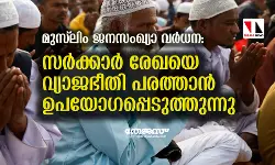 മുസ് ലിം ജനസംഖ്യാ വര്‍ധന: സര്‍ക്കാര്‍ രേഖയെ വ്യാജഭീതി പരത്താന്‍ ഉപയോഗപ്പെടുത്തുന്നു