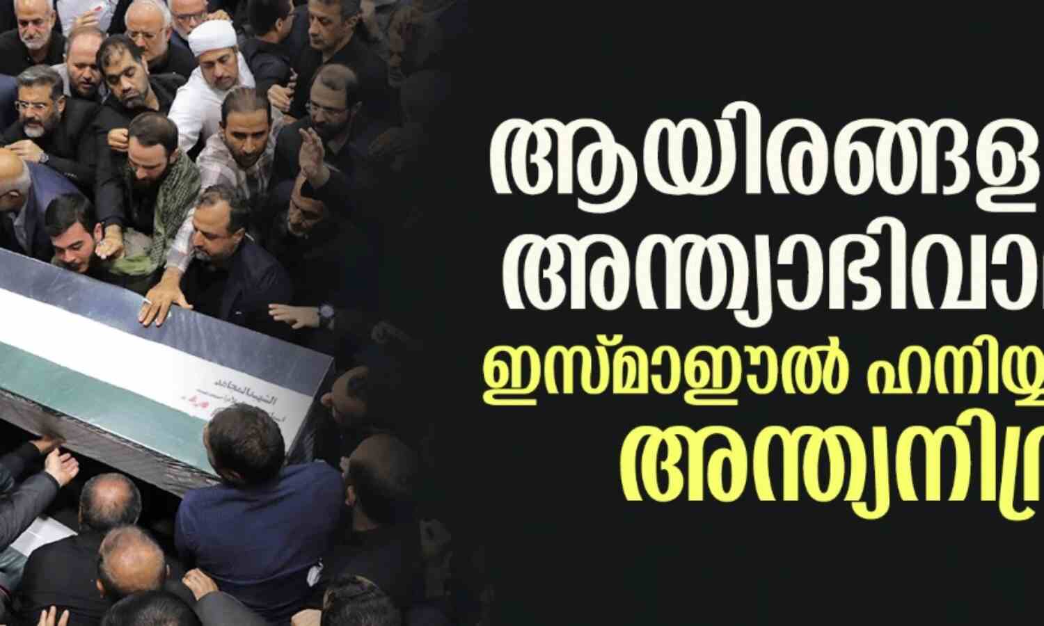 ആയിരങ്ങളുടെ അന്ത്യാഭിവാദ്യം; ഇസ്മാഈല് ഹനിയ്യയ്ക്ക് അന്ത്യനിദ്ര ആയിരങ്ങളുടെ അന്ത്യാഭിവാദ്യം; ഇസ്മാഈല് ഹനിയ്യയ്ക്ക് അന്ത്യനിദ്ര