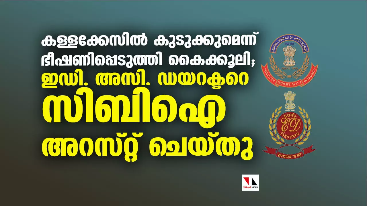 കള്ളക്കേസില് കുടുക്കുമെന്ന് ഭീഷണിപ്പെടുത്തി കൈക്കൂലി; ഇഡി. അസി. ഡയറക്ടറെ സിബി ഐ അറസ്റ്റ് ചെയ്തു കള്ളക്കേസില് കുടുക്കുമെന്ന് ഭീഷണിപ്പെടുത്തി കൈക്കൂലി; ഇഡി. അസി. ഡയറക്ടറെ സിബി ഐ അറസ്റ്റ് ചെയ്തു