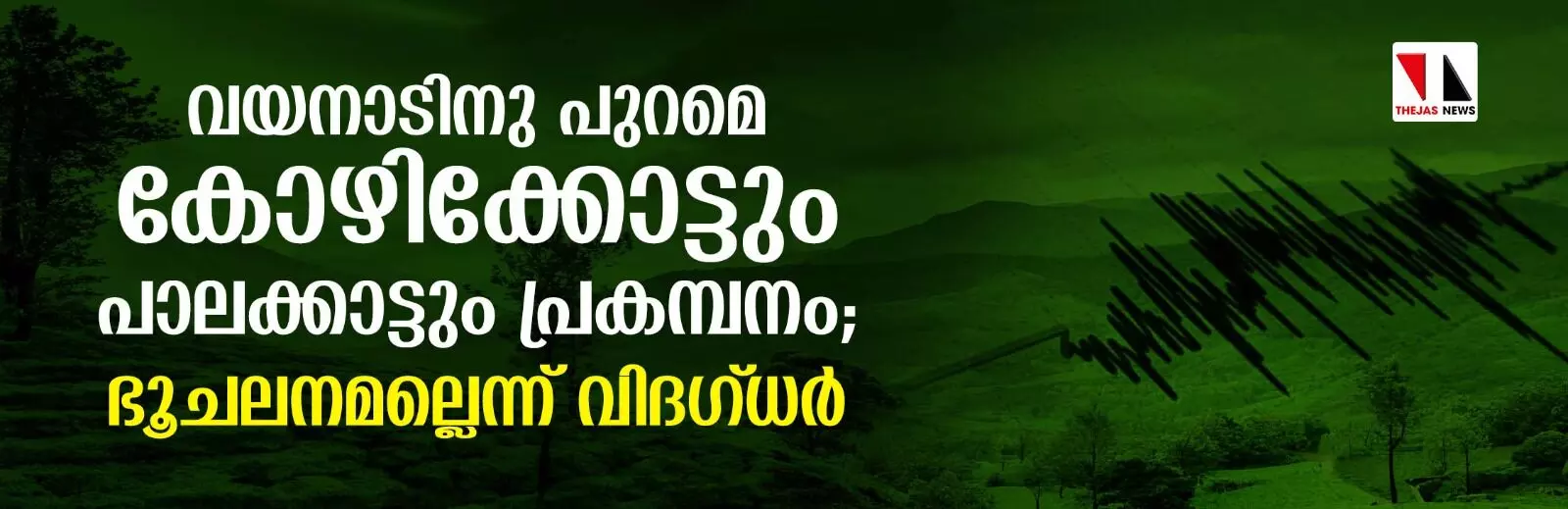വയനാടിനു പുറമെ കോഴിക്കോട്ടും പാലക്കാട്ടും പ്രകമ്പനം; ഭൂചലനമല്ലെന്ന് വിദഗ്ധര് വയനാടിനു പുറമെ കോഴിക്കോട്ടും പാലക്കാട്ടും പ്രകമ്പനം; ഭൂചലനമല്ലെന്ന് വിദഗ്ധര്