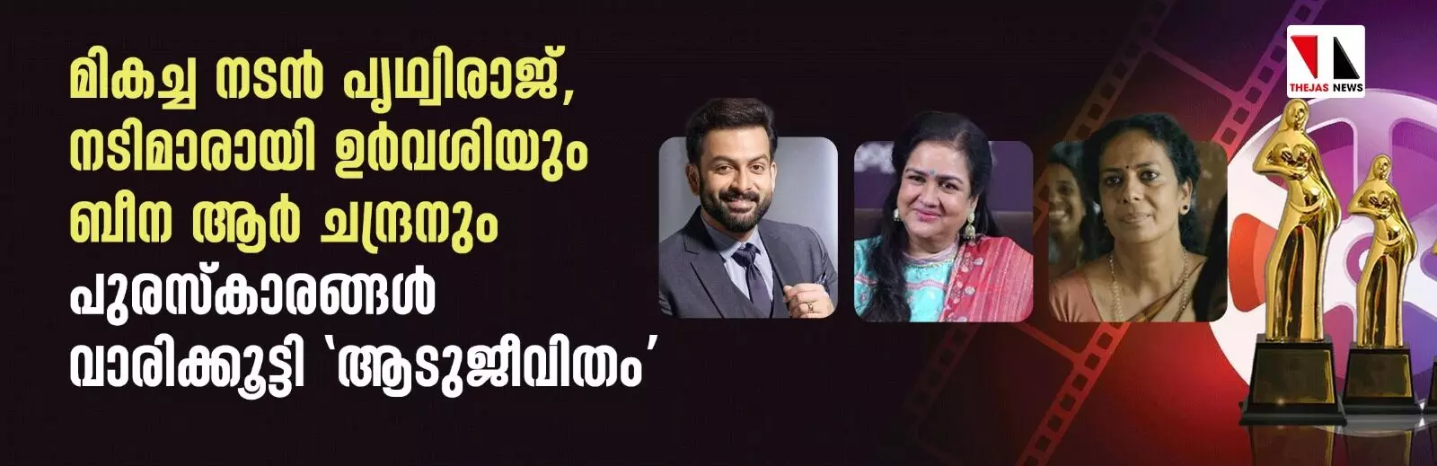 മികച്ച നടന് പൃഥ്വിരാജ്, നടിമാരായി ഉര്വശിയും ബീന ആര് ചന്ദ്രനും; പുരസ്കാരങ്ങള് വാരിക്കൂട്ടി ആടുജീവിതം മികച്ച നടന് പൃഥ്വിരാജ്, നടിമാരായി ഉര്വശിയും ബീന ആര് ചന്ദ്രനും; പുരസ്കാരങ്ങള് വാരിക്കൂട്ടി ആടുജീവിതം