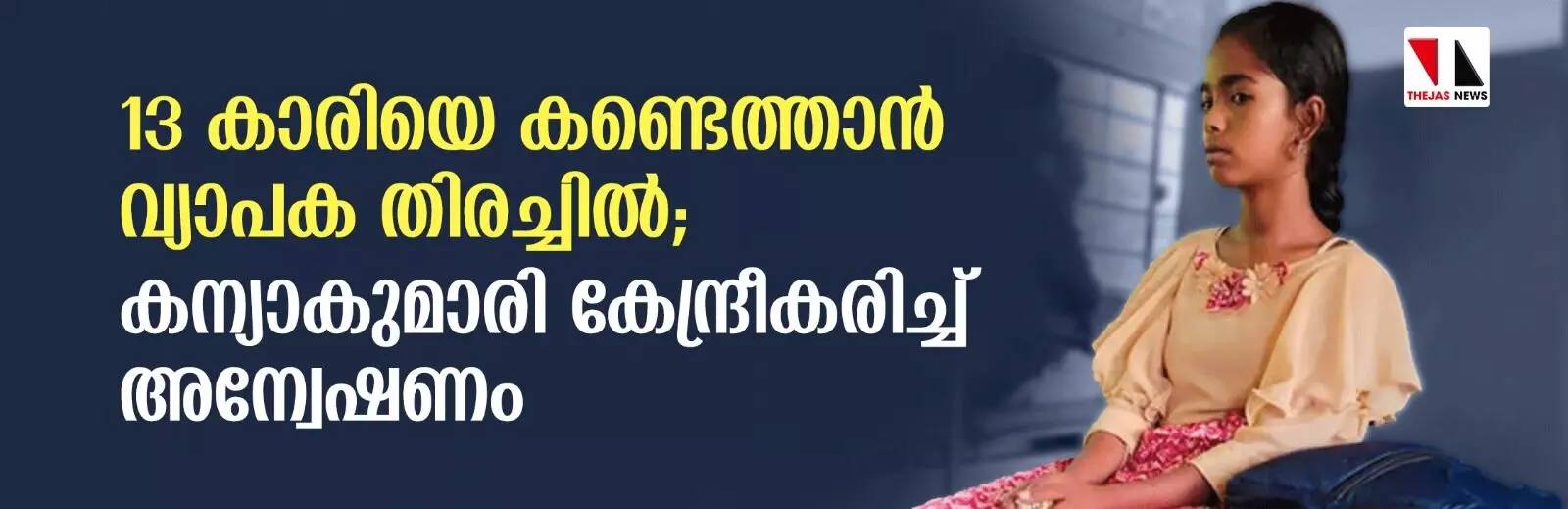13കാരിയെ കണ്ടെത്താന് വ്യാപക തിരച്ചില്; കന്യാകുമാരി കേന്ദ്രീകരിച്ച് അന്വേഷണം 13കാരിയെ കണ്ടെത്താന് വ്യാപക തിരച്ചില്; കന്യാകുമാരി കേന്ദ്രീകരിച്ച് അന്വേഷണം