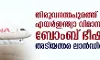 തിരുവനന്തപുരത്ത് എയര്ഇന്ത്യാ വിമാനത്തിന് ബോംബ് ഭീഷണി; അടിയന്തര ലാന്ഡിങ് നടത്തി തിരുവനന്തപുരത്ത് എയര്ഇന്ത്യാ വിമാനത്തിന് ബോംബ് ഭീഷണി; അടിയന്തര ലാന്ഡിങ് നടത്തി
