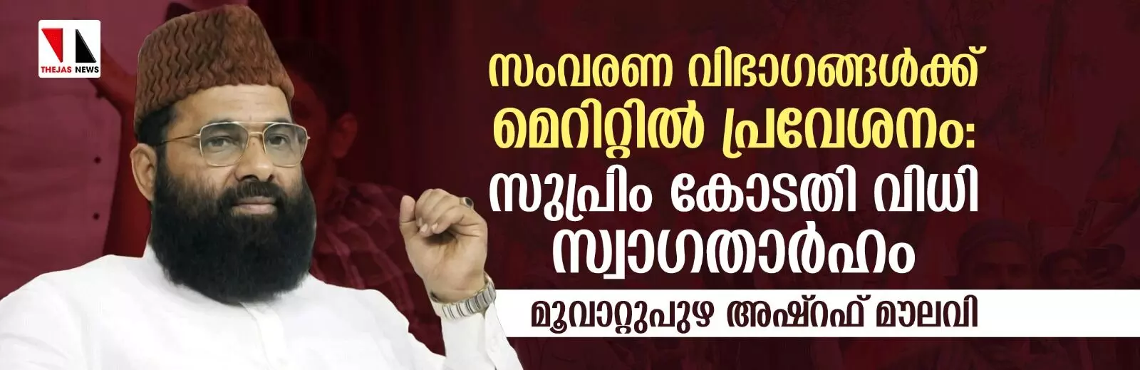 സംവരണ വിഭാഗങ്ങള്ക്ക് മെറിറ്റില് പ്രവേശനം: സുപ്രിംകോടതി വിധി സ്വാഗതാര്ഹം-മൂവാറ്റുപുഴ അഷ്റഫ് മൗലവി സംവരണ വിഭാഗങ്ങള്ക്ക് മെറിറ്റില് പ്രവേശനം: സുപ്രിംകോടതി വിധി സ്വാഗതാര്ഹം-മൂവാറ്റുപുഴ അഷ്റഫ് മൗലവി