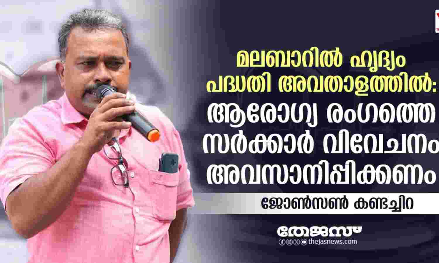മലബാറില് ഹൃദ്യം പദ്ധതി അവതാളത്തില്; ആരോഗ്യ രംഗത്തെ സര്ക്കാര് വിവേചനം അവസാനിപ്പിക്കണം-ജോണ്സണ് കണ്ടച്ചിറ മലബാറില് ഹൃദ്യം പദ്ധതി അവതാളത്തില്; ആരോഗ്യ രംഗത്തെ സര്ക്കാര് വിവേചനം അവസാനിപ്പിക്കണം-ജോണ്സണ് കണ്ടച്ചിറ