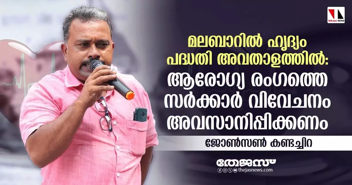 മലബാറില് ഹൃദ്യം പദ്ധതി അവതാളത്തില്; ആരോഗ്യ രംഗത്തെ സര്ക്കാര് വിവേചനം അവസാനിപ്പിക്കണം-ജോണ്സണ് കണ്ടച്ചിറ മലബാറില് ഹൃദ്യം പദ്ധതി അവതാളത്തില്; ആരോഗ്യ രംഗത്തെ സര്ക്കാര് വിവേചനം അവസാനിപ്പിക്കണം-ജോണ്സണ് കണ്ടച്ചിറ