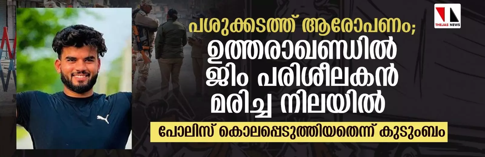 പശുക്കടത്ത് ആരോപണം; ഉത്തരാഖണ്ഡില്‍ ജിം പരിശീലകന്‍ മരിച്ച നിലയില്‍, പോലിസ് കൊലപ്പെടുത്തിയതെന്ന് കുടുംബം