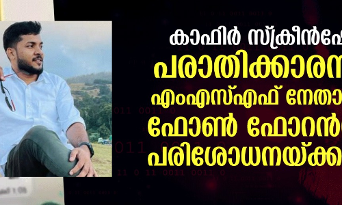 കാഫിര്‍ സ്‌ക്രീന്‍ഷോട്ട്: പരാതിക്കാരനായ എംഎസ്എഫ് നേതാവിന്റെ ഫോണ്‍ ഫോറന്‍സിക് പരിശോധനയ്ക്കയച്ചു