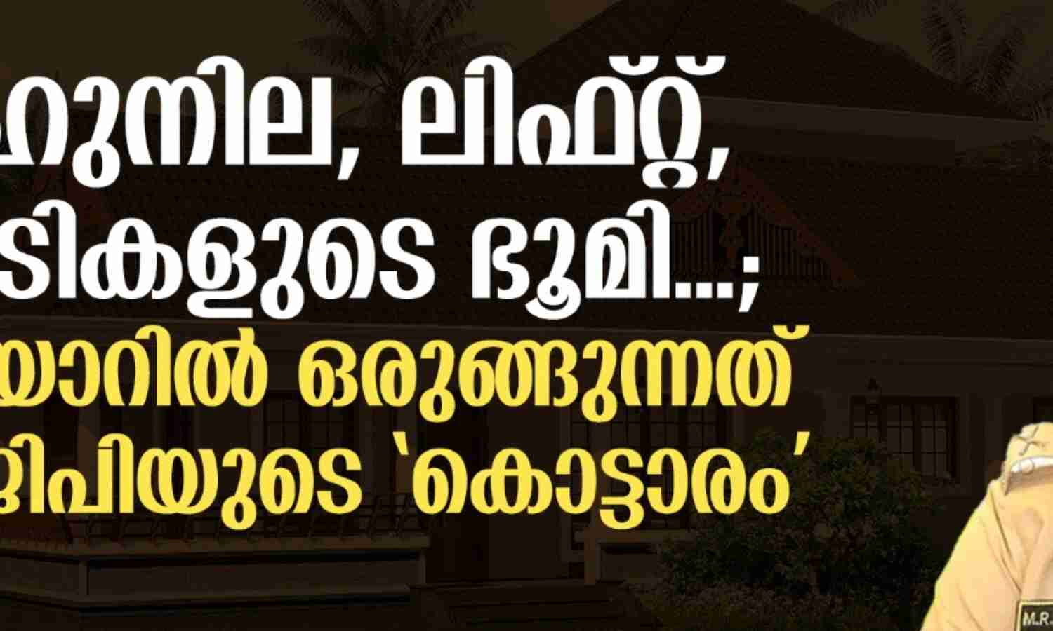 ബഹുനില, ലിഫ്റ്റ്, കോടികളുടെ ഭൂമി...; കവടിയാറില് ഒരുങ്ങുന്നത് എഡിജിപിയുടെ കൊട്ടാരം ബഹുനില, ലിഫ്റ്റ്, കോടികളുടെ ഭൂമി...; കവടിയാറില് ഒരുങ്ങുന്നത് എഡിജിപിയുടെ കൊട്ടാരം