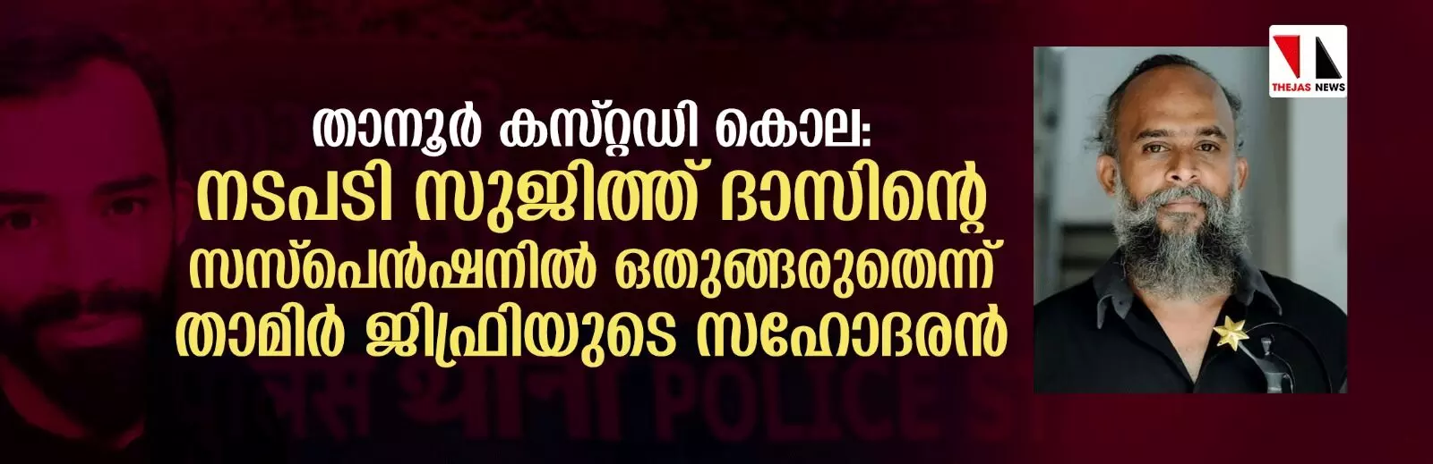 താനൂര് കസ്റ്റഡി കൊല: നടപടി സുജിത്ത് ദാസിന്റെ സസ്പെന്ഷനില് ഒതുങ്ങരുതെന്ന് താമിര് ജിഫ്രിയുടെ സഹോദരന് താനൂര് കസ്റ്റഡി കൊല: നടപടി സുജിത്ത് ദാസിന്റെ സസ്പെന്ഷനില് ഒതുങ്ങരുതെന്ന് താമിര് ജിഫ്രിയുടെ സഹോദരന്