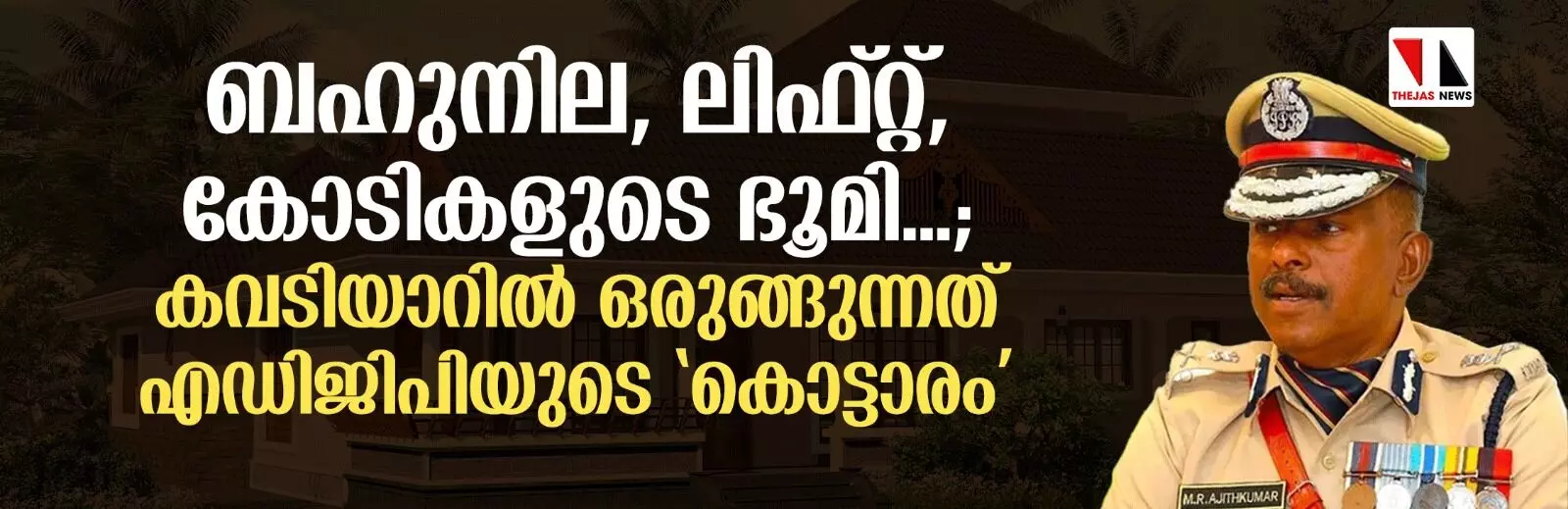 ബഹുനില, ലിഫ്റ്റ്, കോടികളുടെ ഭൂമി...; കവടിയാറില് ഒരുങ്ങുന്നത് എഡിജിപിയുടെ കൊട്ടാരം ബഹുനില, ലിഫ്റ്റ്, കോടികളുടെ ഭൂമി...; കവടിയാറില് ഒരുങ്ങുന്നത് എഡിജിപിയുടെ കൊട്ടാരം
