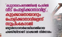 കുറ്റാരോപണത്തിന്റെ പേരില്‍ വീട് പൊളിക്കാനാവില്ല; കുറ്റക്കാരനായാലും പൊളിക്കാനാവില്ലെന്ന് സുപ്രിംകോടതി