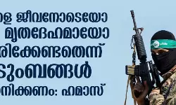 ബന്ദികളെ ജീവനോടെയോ അതോ മൃതദേഹമായോ സ്വീകരിക്കേണ്ടതെന്ന് കുടുംബങ്ങള്‍ തീരുമാനിക്കണം: ഹമാസ്