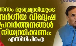 അസം മുഖ്യമന്ത്രിയുടെ വര്‍ഗീയ വിദ്വേഷ പ്രവര്‍ത്തനങ്ങള്‍ നിയന്ത്രിക്കണം: എസ്ഡിപിഐ