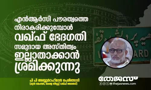 എന്ആര്സി പൗരത്വത്തെയാണ് നിരാകരിക്കുമ്പോള് വഖ്ഫ് ഭേദഗതി സമുദായ അസ്തിത്വം ഇല്ലാതാക്കാന് ശ്രമിക്കുന്നു എന്ആര്സി പൗരത്വത്തെയാണ് നിരാകരിക്കുമ്പോള് വഖ്ഫ് ഭേദഗതി സമുദായ അസ്തിത്വം ഇല്ലാതാക്കാന് ശ്രമിക്കുന്നു