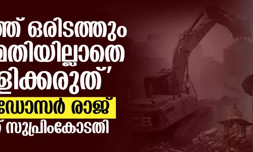 രാജ്യത്ത് ഒരിടത്തും അനുമതിയില്ലാതെ പൊളിക്കരുത്; ബുള്‍ഡോസര്‍ രാജ് തടഞ്ഞ് സുപ്രിംകോടതി
