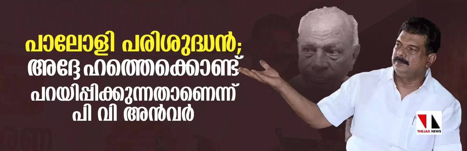 പാലോളി പരിശുദ്ധന്; അദ്ദേഹത്തെക്കൊണ്ട് പറയിപ്പിക്കുന്നതാണെന്ന് പി വി അന്വര് പാലോളി പരിശുദ്ധന്; അദ്ദേഹത്തെക്കൊണ്ട് പറയിപ്പിക്കുന്നതാണെന്ന് പി വി അന്വര്