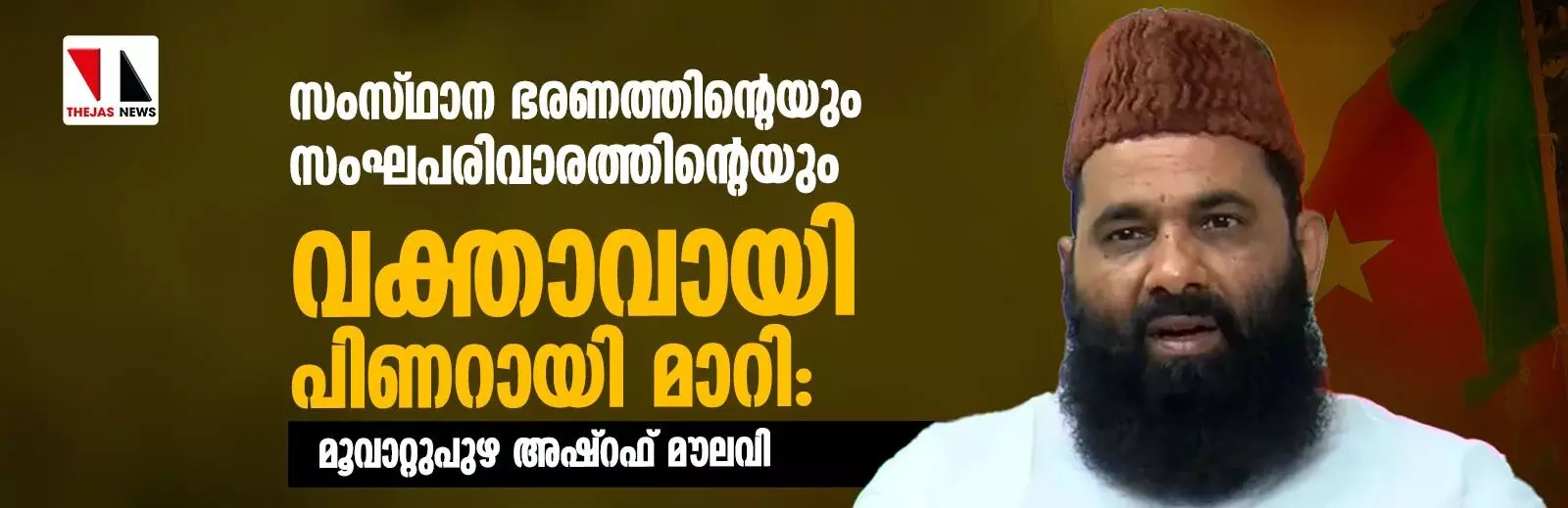 സംസ്ഥാന ഭരണത്തിന്റെയും സംഘപരിവാരത്തിന്റെയും വക്താവായി പിണറായി മാറി: മൂവാറ്റുപുഴ അഷ്റഫ് മൗലവി സംസ്ഥാന ഭരണത്തിന്റെയും സംഘപരിവാരത്തിന്റെയും വക്താവായി പിണറായി മാറി: മൂവാറ്റുപുഴ അഷ്റഫ് മൗലവി