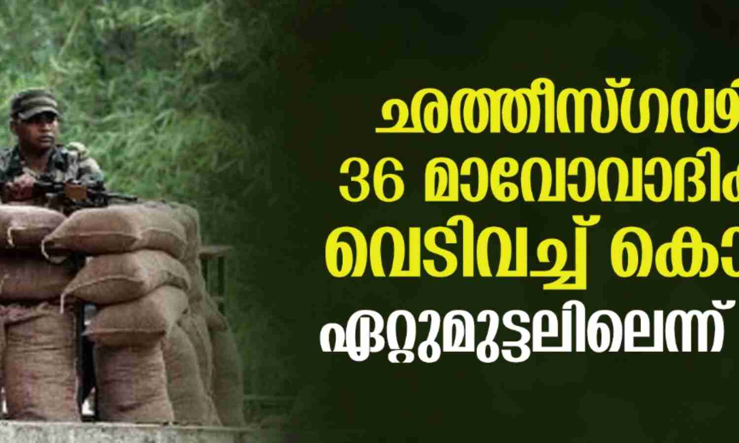 ഛത്തീസ്ഗഢില് 36 മാവോവാദികളെ വെടിവച്ച് കൊന്നു; ഏറ്റുമുട്ടലിലെന്ന് സേന ഛത്തീസ്ഗഢില് 36 മാവോവാദികളെ വെടിവച്ച് കൊന്നു; ഏറ്റുമുട്ടലിലെന്ന് സേന