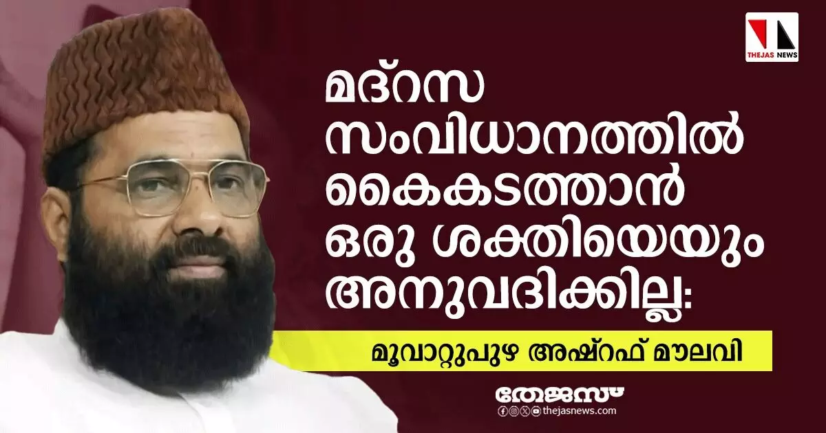 മദ്റസ സംവിധാനത്തില് കൈകടത്താന് ഒരു ശക്തിയെയും അനുവദിക്കില്ല: മൂവാറ്റുപുഴ അഷ്റഫ് മൗലവി മദ്റസ സംവിധാനത്തില് കൈകടത്താന് ഒരു ശക്തിയെയും അനുവദിക്കില്ല: മൂവാറ്റുപുഴ അഷ്റഫ് മൗലവി