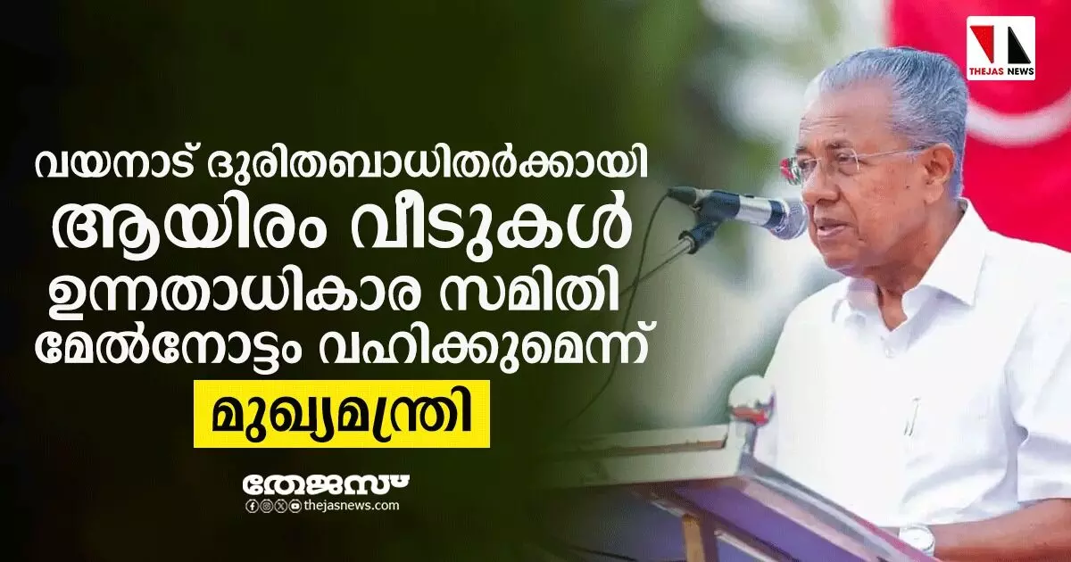 വയനാട് പുനരധിവാസം: ആയിരം വീടുകള് നിര്മിക്കും; മേല്നോട്ടത്തിന് ഉന്നതാധികാര സമിതി വയനാട് പുനരധിവാസം: ആയിരം വീടുകള് നിര്മിക്കും; മേല്നോട്ടത്തിന് ഉന്നതാധികാര സമിതി
