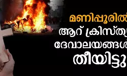 മണിപ്പൂരില്‍ ആറ് ക്രിസ്ത്യന്‍ ദേവാലയങ്ങള്‍ക്ക് തീയിട്ടു