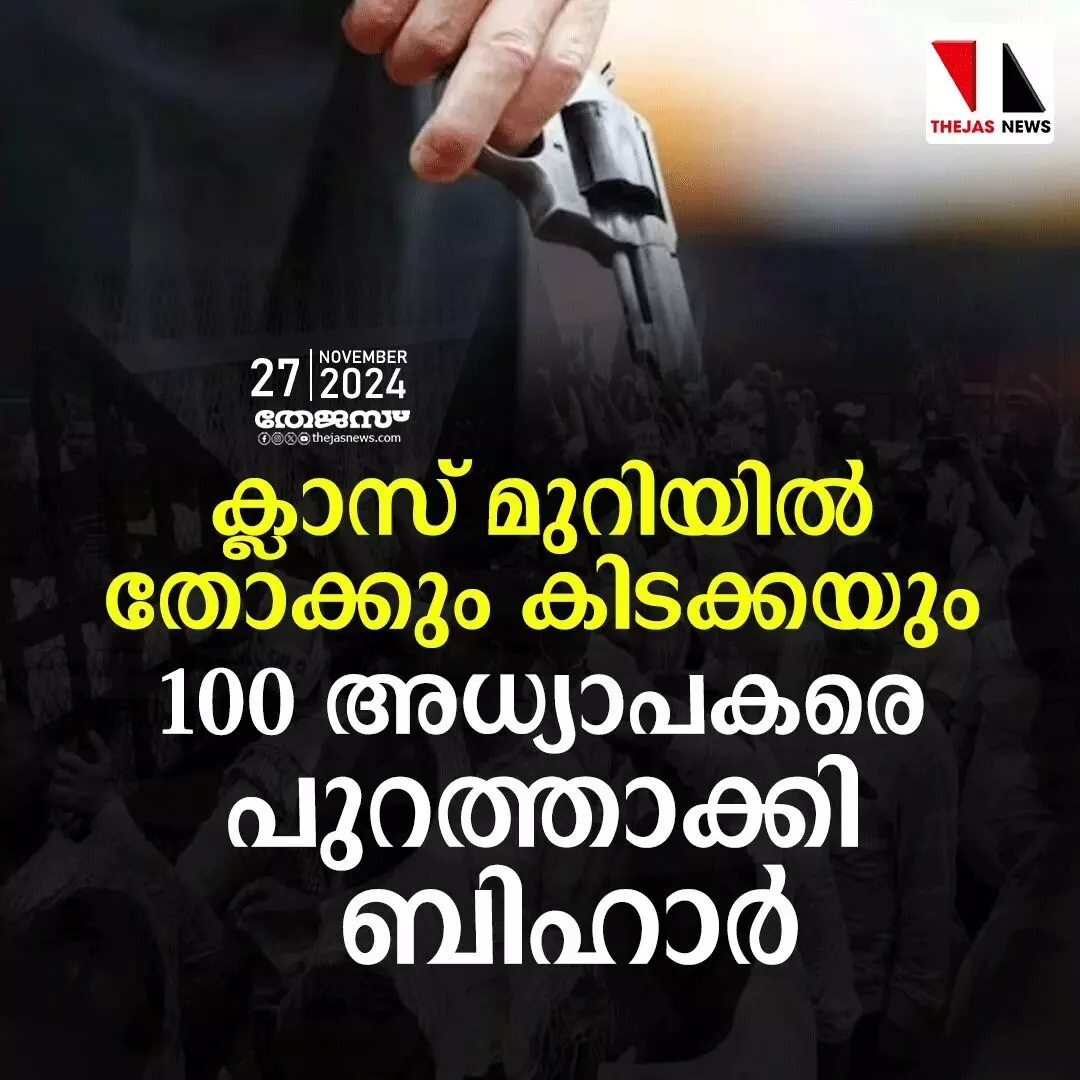 ക്ലാസ് മുറിയില് തോക്കും കിടക്കയും;100 അധ്യാപകരെ പുറത്താക്കി ബിഹാര് ക്ലാസ് മുറിയില് തോക്കും കിടക്കയും;100 അധ്യാപകരെ പുറത്താക്കി ബിഹാര്