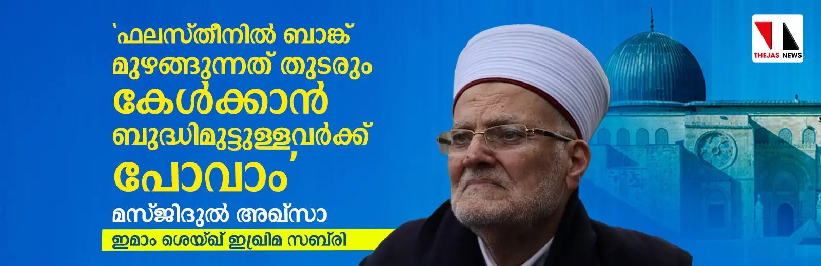 ഫലസ്തീനില് ബാങ്ക് മുഴങ്ങുന്നത് തുടരും, കേള്ക്കാന് ബുദ്ധിമുട്ടുള്ളവര്ക്ക് പോവാം: മസ്ജിദുല് അഖ്സാ ഇമാം ശെയ്ഖ് ഇഖ്രിമ സബ്രി ഫലസ്തീനില് ബാങ്ക് മുഴങ്ങുന്നത് തുടരും, കേള്ക്കാന് ബുദ്ധിമുട്ടുള്ളവര്ക്ക് പോവാം: മസ്ജിദുല് അഖ്സാ ഇമാം ശെയ്ഖ് ഇഖ്രിമ സബ്രി