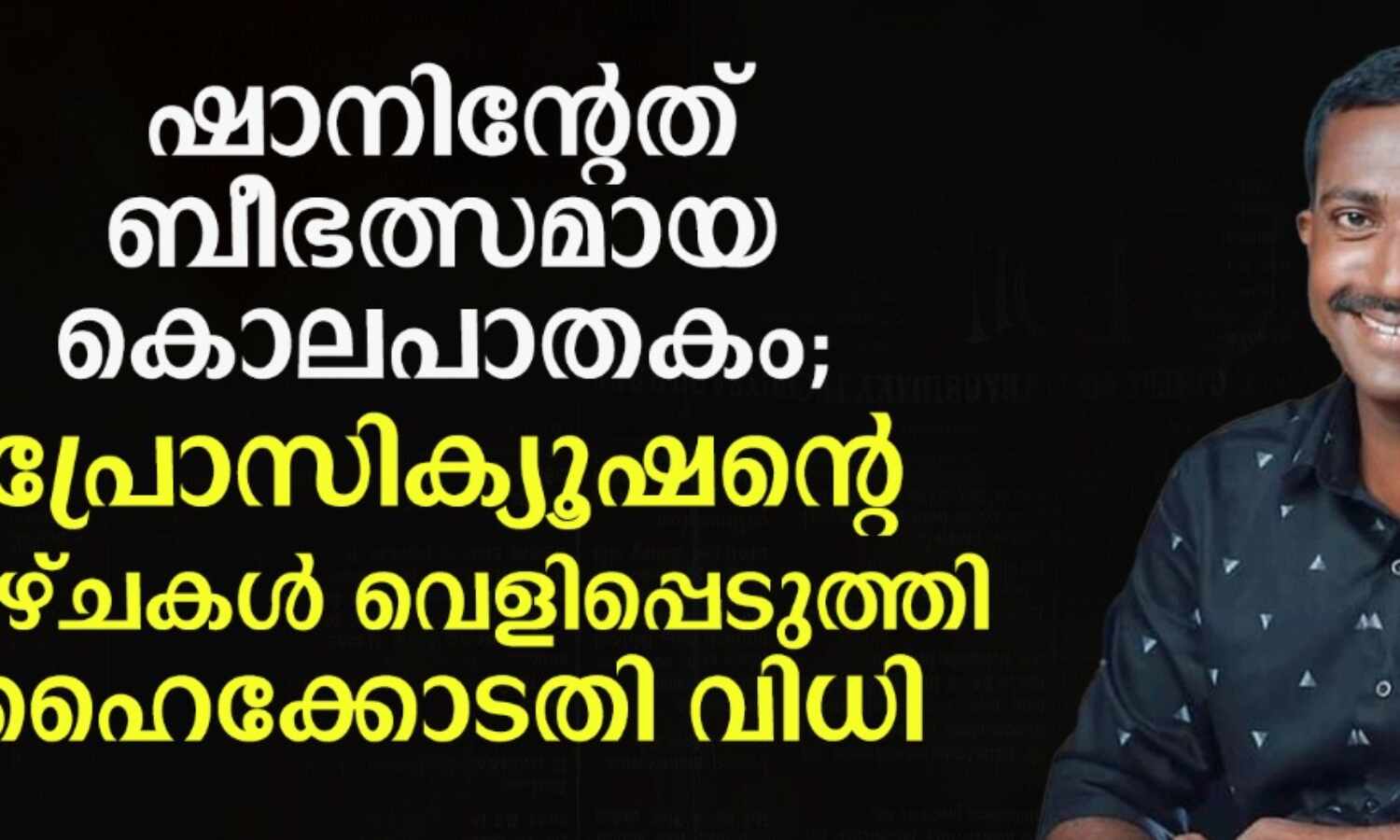 ഷാനിന്റേത് ബീഭല്സമായ കൊലപാതകം; പ്രോസിക്യൂഷന്റെ വീഴ്ച്ചകള് വെളിപ്പെടുത്തി ഹൈക്കോടതി വിധി ഷാനിന്റേത് ബീഭല്സമായ കൊലപാതകം; പ്രോസിക്യൂഷന്റെ വീഴ്ച്ചകള് വെളിപ്പെടുത്തി ഹൈക്കോടതി വിധി