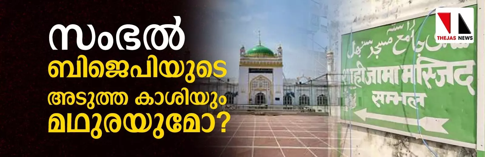 സംഭല് ബിജെപിയുടെ അടുത്ത കാശിയും മഥുരയുമോ? സംഭല് ബിജെപിയുടെ അടുത്ത കാശിയും മഥുരയുമോ?