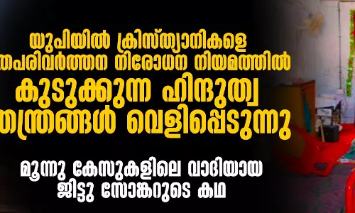 യുപിയില്‍ ക്രിസ്ത്യാനികളെ   മതപരിവര്‍ത്തന നിരോധന നിയമത്തില്‍   കുടുക്കുന്ന ഹിന്ദുത്വ തന്ത്രങ്ങള്‍ വെളിപ്പെടുന്നു; മൂന്നു കേസുകളിലെ വാദിയായ ജിട്ടു സോങ്കറുടെ കഥ
