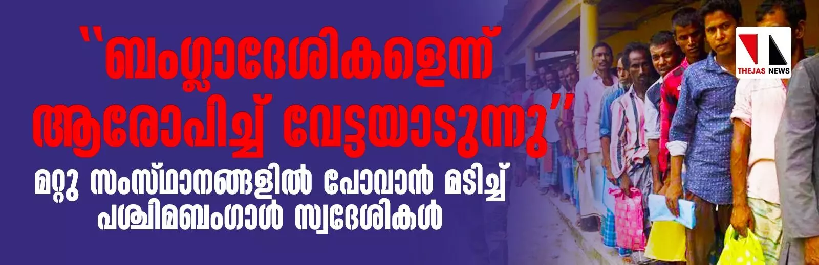 ബംഗ്ലാദേശികളെന്ന് ആരോപിച്ച് വേട്ടയാടുന്നു മറ്റു സംസ്ഥാനങ്ങളില് പോവാന് മടിച്ച് പശ്ചിമബംഗാള് സ്വദേശികള് ബംഗ്ലാദേശികളെന്ന് ആരോപിച്ച് വേട്ടയാടുന്നു മറ്റു സംസ്ഥാനങ്ങളില് പോവാന് മടിച്ച് പശ്ചിമബംഗാള് സ്വദേശികള്