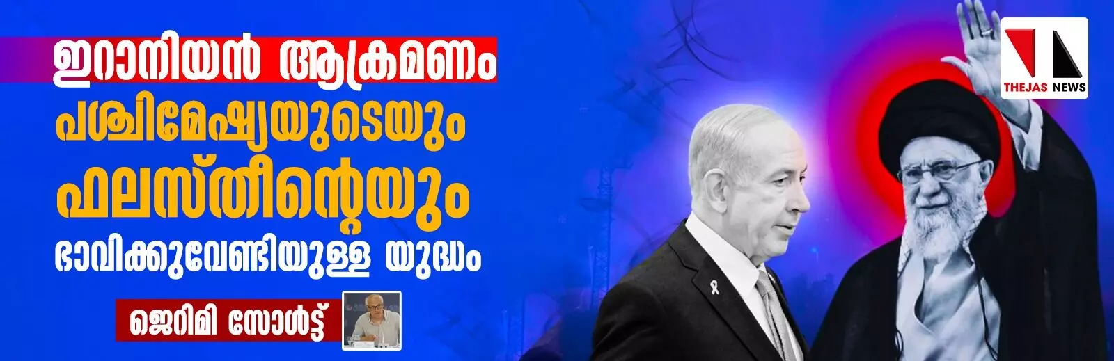 ഇറാനിയന്‍ ആക്രമണം: പശ്ചിമേഷ്യയുടെയും ഫലസ്തീന്റെയും ഭാവിക്കുവേണ്ടിയുള്ള യുദ്ധം