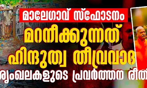 മാലേഗാവ് സ്‌ഫോടനം:മറനീക്കുന്നത് ഹിന്ദുത്വ തീവ്രവാദ ശൃംഖലകളുടെ പ്രവര്‍ത്തന രീതി
