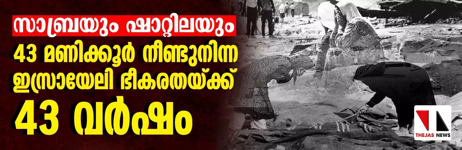 സാബ്രയും ഷാറ്റിലയും: 43 മണിക്കൂര്‍ നീണ്ടുനിന്ന ഇസ്രായേലി ഭീകരതയ്ക്ക് 43 വര്‍ഷം