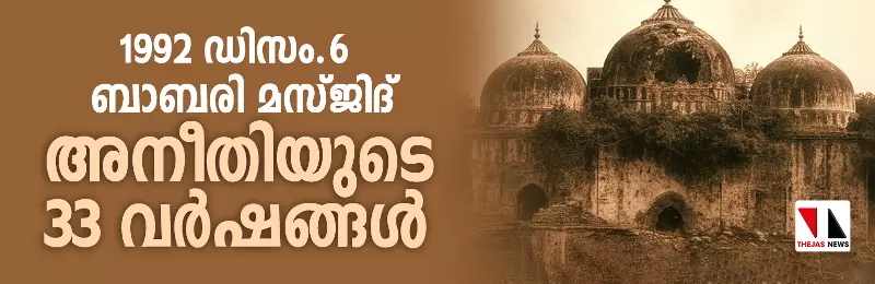 ബാബരി മസ്ജിദ്: അനീതിയുടെ 33 വർഷങ്ങൾ ബാബരി മസ്ജിദ്: അനീതിയുടെ 33 വർഷങ്ങൾ
