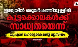 ഇന്ത്യയില്‍ ഒരുവര്‍ഷത്തിനുള്ളില്‍ കൂട്ടക്കൊലകള്‍ക്ക് സാധ്യതയെന്ന് യുഎസ് ഹോളോകോസ്റ്റ് മ്യൂസിയം