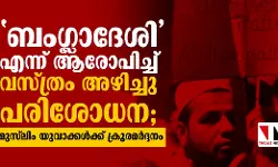 ബംഗ്ലാദേശിഎന്ന് ആരോപിച്ച് വസ്ത്രം അഴിച്ചു പരിശോധന;  മുസ് ലിം യുവാക്കള്‍ക്ക് ക്രൂരമര്‍ദ്ദനം