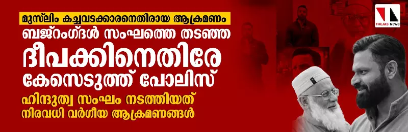 മുസ് ലിം കച്ചവടക്കാരനെതിരായ ആക്രമണം: ബജ്റംഗ്ദള് സംഘത്തെ തടഞ്ഞ ദീപക്കിനെതിരേ കേസെടുത്ത് പോലിസ് മുസ് ലിം കച്ചവടക്കാരനെതിരായ ആക്രമണം: ബജ്റംഗ്ദള് സംഘത്തെ തടഞ്ഞ ദീപക്കിനെതിരേ കേസെടുത്ത് പോലിസ്