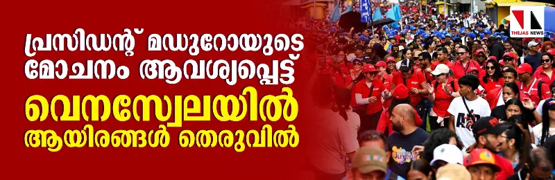 പ്രസിഡന്റ് മഡുറോയുടെ മോചനം ആവശ്യപ്പെട്ട് വെനസ്വേലയില്‍ ആയിരങ്ങള്‍ തെരുവില്‍