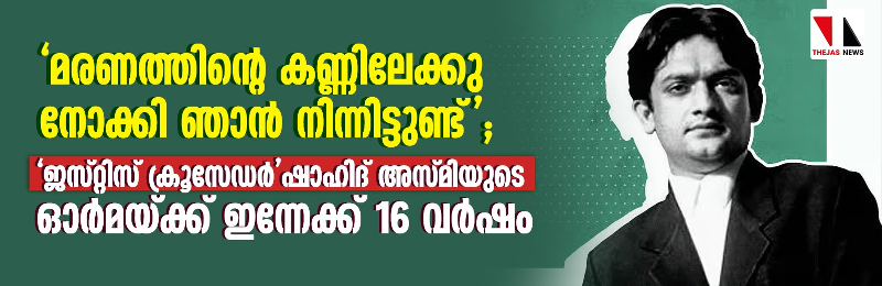 മരണത്തിന്റെ കണ്ണിലേക്കു ഞാന്‍ നോക്കി നിന്നിട്ടുണ്ട്;  ജസ്റ്റിസ് ക്രൂസേഡര്‍ ഷാഹിദ് അസ്മിയുടെ ഓര്‍മയ്ക്ക് ഇന്നേക്ക് 16 വര്‍ഷം