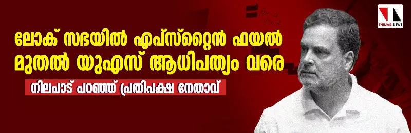 ലോക് സഭയില്‍ എപ്‌സ്റ്റൈന്‍ ഫയല്‍ മുതല്‍ യുഎസ് ആധിപത്യം വരെ   നിലപാട് പറഞ്ഞ് പ്രതിപക്ഷ നേതാവ്