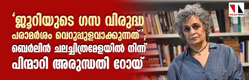 ജൂറിയുടെ ഗസ വിരുദ്ധ പരാമര്ശം വെറുപ്പുളവാക്കുന്നത്; ബെര്ലിന് ചലച്ചിത്രമേളയില് നിന്ന് പിന്മാറി അരുന്ധതി റോയ് ജൂറിയുടെ ഗസ വിരുദ്ധ പരാമര്ശം വെറുപ്പുളവാക്കുന്നത്; ബെര്ലിന് ചലച്ചിത്രമേളയില് നിന്ന് പിന്മാറി അരുന്ധതി റോയ്