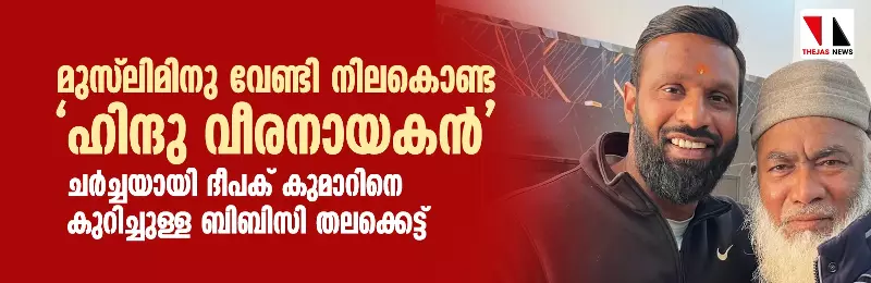 മുസ്ലിമിനു വേണ്ടി നിലകൊണ്ട ഹിന്ദു വീരനായകന്; ചര്ച്ചയായി ദീപക് കുമാറിനെ കുറിച്ചുള്ള ബിബിസി തലക്കെട്ട് മുസ്ലിമിനു വേണ്ടി നിലകൊണ്ട ഹിന്ദു വീരനായകന്; ചര്ച്ചയായി ദീപക് കുമാറിനെ കുറിച്ചുള്ള ബിബിസി തലക്കെട്ട്