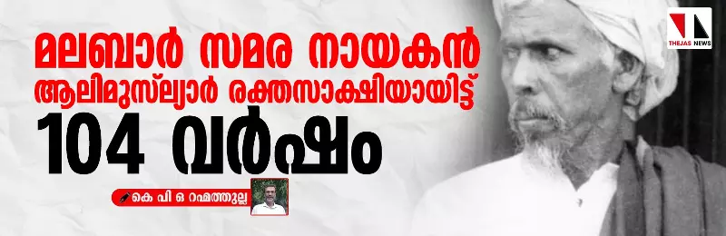 മലബാർ സമര നായകൻ ആലിമുസ്‌ല്യാർ രക്തസാക്ഷിയായിട്ട് 104 വർഷം